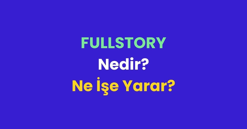 Fullstory Nedir? Ne İşe Yarar?