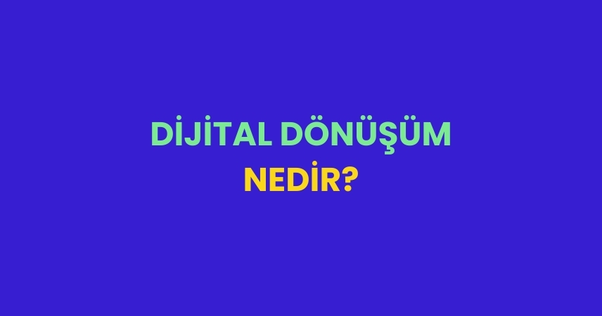 Dijital Dönüşüm Ne Demek? Uygulamaları Nelerdir?