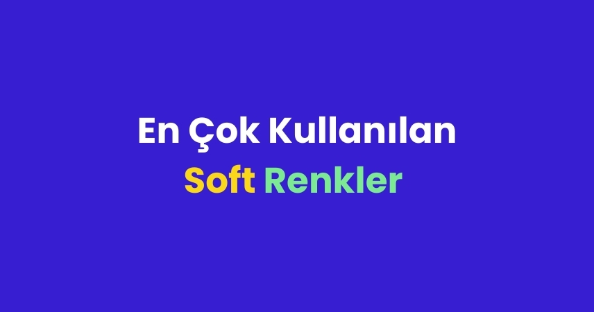 En Çok Kullanılan Soft Renkler Nelerdir, Nerelerde Kullanılırlar?