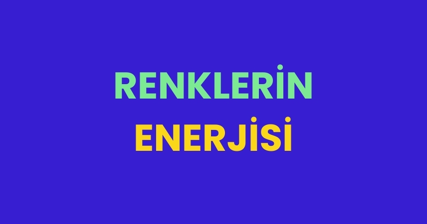 Renklerin Enerjisi ve İnsanlar Üzerindeki Etkileri