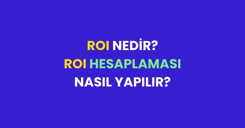 ROI Nedir? ROI Hesaplaması Nasıl Yapılır?