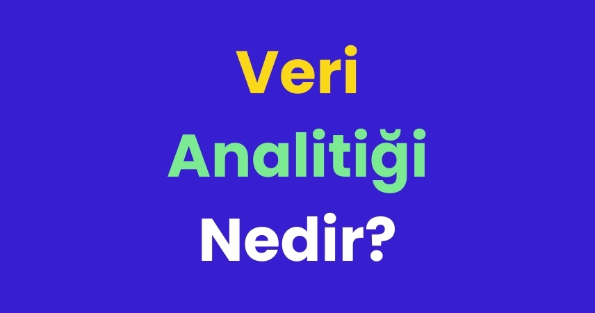 Veri Analitiği Nedir? Nasıl Yapılır?