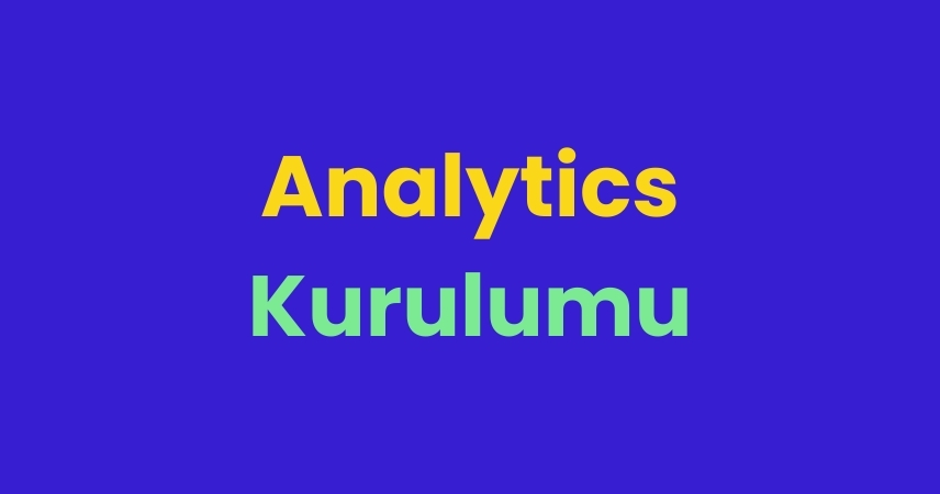 Analytics Kurulumu Nasıl Yapılır? Neden Önemlidir? 