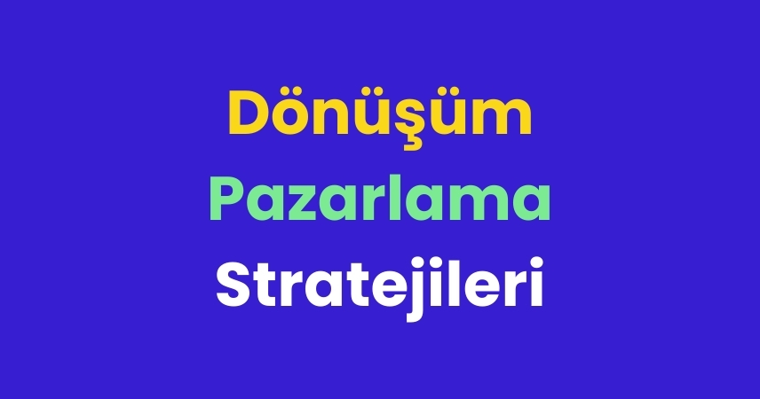 Dönüşüm Pazarlama Stratejileri Nelerdir? 