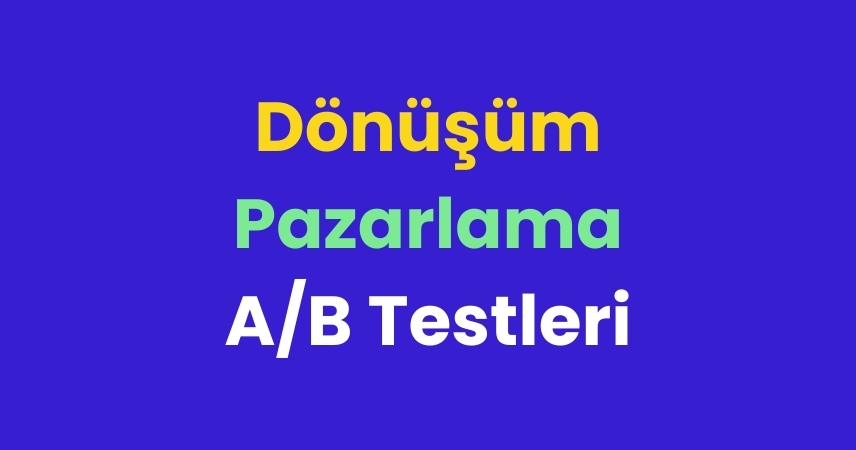 Dönüşüm Pazarlama ve A/B Testleri Nedir?