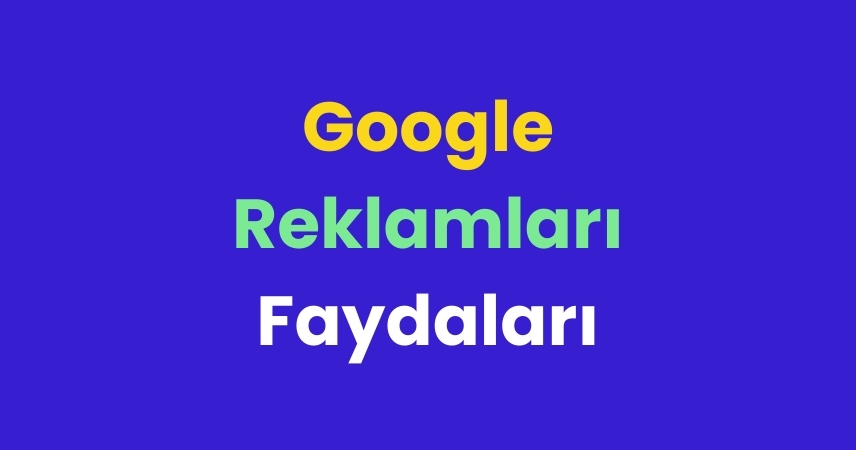 Google Reklamlarının Faydaları Nelerdir?